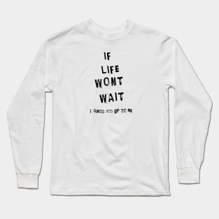 If life wont wait, I guess it´s up to me Long Sleeve T-Shirt